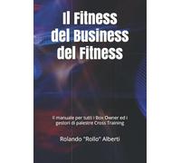 Il Fitness del Business del Fitness: Il manuale per tutti i Box Owner ed i gestori di palestre Cross Training