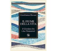 Il fiume della vita. Il Giordano fra i due Testamenti - Ravasi Gianfranco