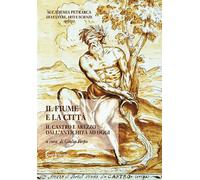 Il fiume e la città. Il castro e Arezzo dall'antichità ad oggi.