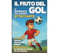 Il Fiuto del GOL - il Manuale del Giovane ATTACCANTE: Allenamenti, Tecniche di finalizzazione, Dribbling e 100 Curiosità per diventare un Campione nel Calcio giovanile.