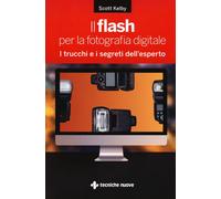 Il flash per la fotografia digitale. I trucchi e i segreti dell'e