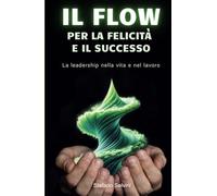 IL FLOW PER LA FELICITÀ E IL SUCCESSO: La leadership nella vita e nel lavoro