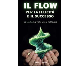 IL FLOW PER LA FELICITÀ E IL SUCCESSO: La leadership nella vita e nel lavoro