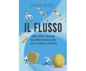 IL FLUSSO: Come vivere e replicare quel momento magico dove tutto è semplice e possibile