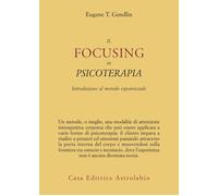 Il focusing in psicoterapia. Introduzione al metodo esperienziale