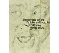 Il fondamento dell'arte. Da Rubens a Kokoschka: disegni dal Museo nordico di Linz. Catalogo della mostra (Modena, 24 maggio-12 luglio 1998). Ediz. illustrata