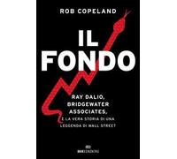 Il fondo. Ray Dalio, Bridgewater Associates, e la vera storia di una leggenda di Wall Street