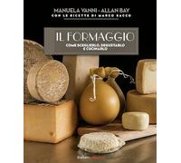 Il formaggio. Come sceglierlo, degustarlo e cucinarlo