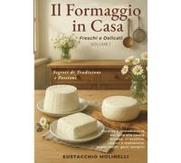 Il Formaggio in Casa: Freschi & Delicati - Volume 1: Segreti di Tradizione e Passione. Purezza e immediatezza dal latte alla tavola.
