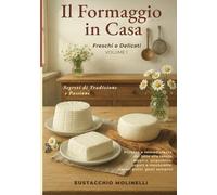 Il Formaggio in Casa: Freschi & Delicati - Volume 1: Segreti di Tradizione e Passione. Purezza e immediatezza dal latte alla tavola.