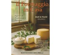 Il Formaggio in Casa: Molli & Fioriti - Volume 2: Segreti di tradizione e passione. Affinature brevi, emozioni morbide. Formaggi cremosi, croste fiorite e aromi che parlano di natura