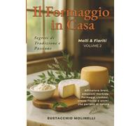 Il Formaggio in Casa: Molli & Fioriti - Volume 2: Segreti di tradizione e passione. Affinature brevi, emozioni morbide. Formaggi cremosi, croste fiorite e aromi che parlano di natura