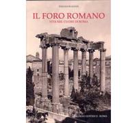 Kissel,Theodore. - Il foro romano. Vita nel cuore di Roma.