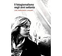 Il fotogiornalismo negli anni settanta. Lotte, trasformazioni, conquiste