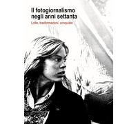 Il fotogiornalismo negli anni settanta. Lotte, trasformazioni, conquiste -...