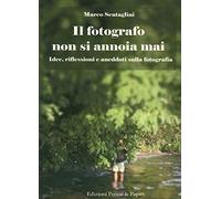 Il fotografo non si annoia mai. Idee, riflessioni e aneddoti sulla fotografia