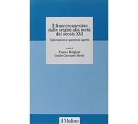 Il francescanesimo dalle origini alla metà del secolo XVI. Esplorazioni e questioni aperte. Atti del Convegno della Fondazione M. Pellegrino (Torino, novembre 2004)
