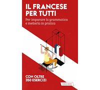 Il francese per tutti. Per imparare la grammatica e metterla in pratica