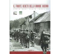 Il fronte veneto della Grande Guerra: cento anni, cento immagini. Ediz. illustrata