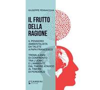 Il frutto della ragione. Il pensiero ambientalista da Talete a Papa Francesco. Tremila anni di confronto tra l'uomo e l'ambiente, dal timore atavico al timore di perderlo