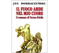Il fuoco arde nel mio cuore. Il romanzo di Teresa d'Avila - Dobraczynski Jan