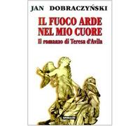 Il fuoco arde nel mio cuore. Il romanzo di Teresa d'Avila - Dobraczynski Jan