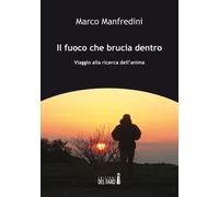 Il fuoco che brucia dentro. Viaggio alla ricerca dell'anima - Manfredini Marco