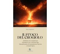 IL FUOCO DEL CROGIOLO: L’alchimia non è trasformare il piombo in oro: è bruciare l’ego. Manuale pratico di trasmutazione interiore e Grande Opera.