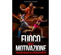Il Fuoco della Motivazione: Strategie pratiche per il successo sportivo