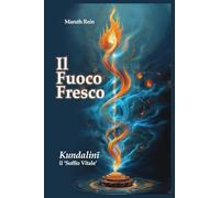 Il Fuoco Fresco: Kundalinī, il ‘Soffio Vitale’: Una Guida Completa al Risveglio dell'Energia Interiore. La Mappa Definitiva del Sistema Sottile per la ... l'Esperienza Diretta e Verificabile.