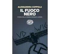 IL FUOCO NERO. STORIA DELLA BANDA NEONAZI LUDWIG - COPPOLA ALESSANDRA - Einaudi