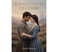 IL FUOCO SOTTO LE CENERI: Una storia d'amore e di resistenza nell'alba oscura di Culloden