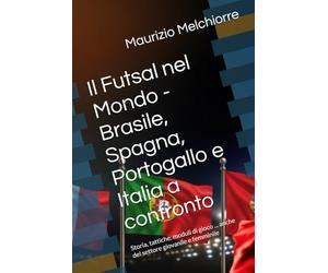 Il Futsal nel Mondo - Brasile, Spagna, Portogallo e Italia a confronto: Storia, tattiche, moduli di gioco ... anche del settore giovanile e femminile