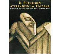 Il futurismo attraverso la Toscana. Architettura, arti visive, letteratura, musica, cinema e teatro. Catalogo della mostra (Livorno)