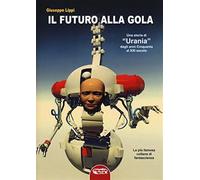 Il futuro alla gola. Una storia di «Urania» dagli anni Cinquanta al XXI secolo