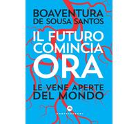 Il futuro comincia ora. Le vene aperte del mondo - Sousa Santos Boaventura de