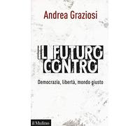 Il futuro contro. Democrazia, libertà, mondo giusto