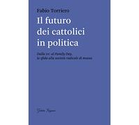 Il futuro dei cattolici in politica. Dalla DC al family day, la sfida alla società radicale di massa