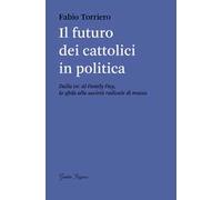 Il futuro dei cattolici in politica. Dalla DC al family day, la sfida alla società radicale di massa