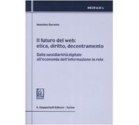 Il futuro del web. Etica, diritto, decentramento. Dalla sussidiarietà digitale all'economia dell'informazione in rete