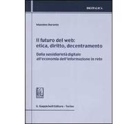 Il futuro del web. Etica, diritto, decentramento. Dalla sussidiarietà digitale all'economia dell'informazione in rete