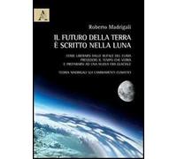 Il futuro della Terra è scritto nella Luna. Come liberarsi dalle bufale del clima, prevedere il tempo che verrà e preparasi ad una nuova era glaciale