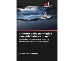 Il futuro delle normative bancarie internazionali: In risposta alla crisi finanziaria del 2007/2009: dopo Basilea III, quale sarà il prossimo passo?