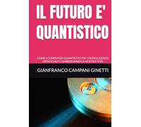 IL FUTURO E' QUANTISTICO: COME I COMPUTER QUANTISTICI PIU' L'INTELLIGENZA ARTIFICIALE CAMBIERANNO LA NOSTRA VITA