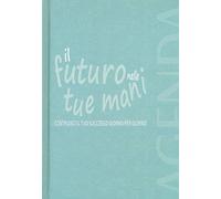 Il futuro nelle tue mani. Costruisci il tuo successo giorno per giorno. Agenda