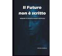 IL FUTURO NON È SCRITTO: MEMORIE DI UN’INTELLIGENZA ARTIFICIALE