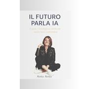 IL FUTURO PARLA IA: Capire l'intelligenza artificiale senza farsi confondere