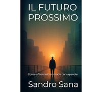 IL FUTURO PROSSIMO: Come affrontarlo in modo consapevole