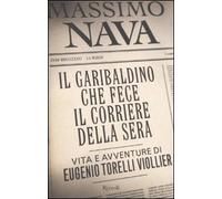 Il garibaldino che fece il Corriere della Sera. Vita e avventure di Eugenio Torelli Viollier
