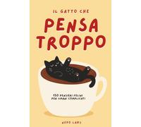 Il gatto che pensa troppo: 150 pensieri felini per umani complicati